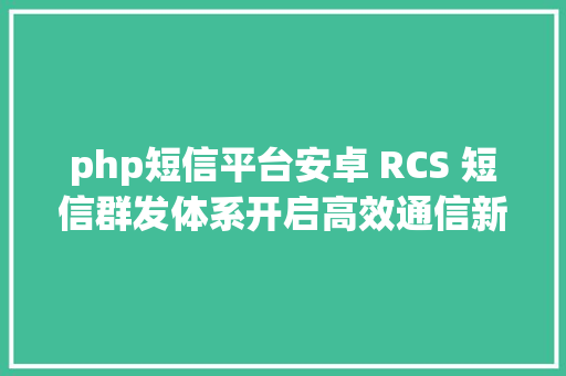 php短信平台安卓 RCS 短信群发体系开启高效通信新方法 Docker