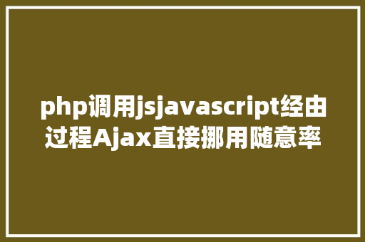 php调用jsjavascript经由过程Ajax直接挪用随意率性PHP函数多参数 Vue.js