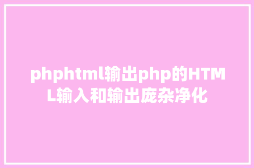 phphtml输出php的HTML输入和输出庞杂净化 Java