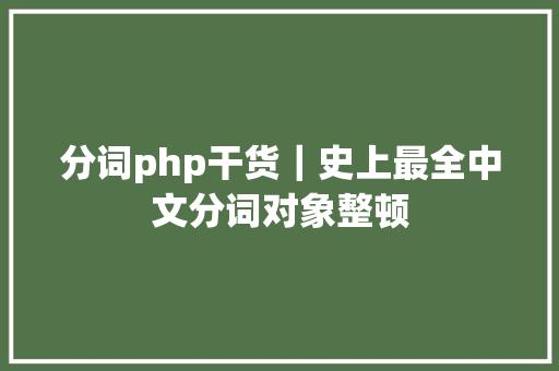 分词php干货｜史上最全中文分词对象整顿 CSS