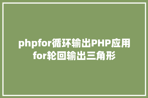 phpfor循环输出PHP应用for轮回输出三角形 JavaScript