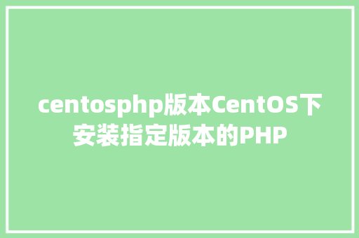 centosphp版本CentOS下安装指定版本的PHP Vue.js