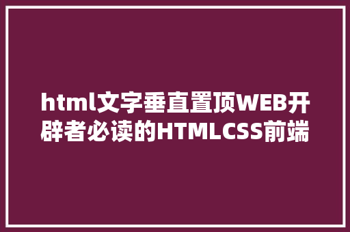 html文字垂直置顶WEB开辟者必读的HTMLCSS前端优化技能 Vue.js