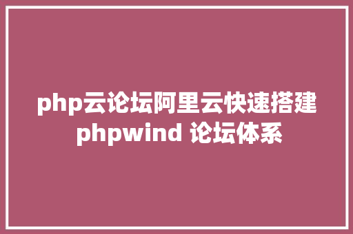 php云论坛阿里云快速搭建 phpwind 论坛体系