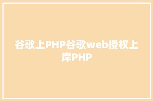 谷歌上PHP谷歌web授权上岸PHP