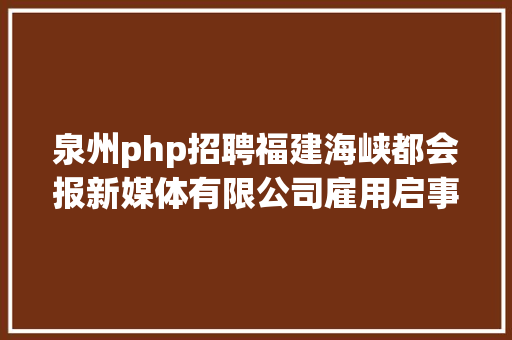 泉州php招聘福建海峡都会报新媒体有限公司雇用启事