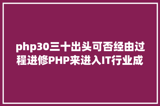 php30三十出头可否经由过程进修PHP来进入IT行业成长