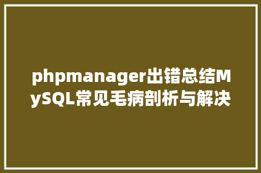 phpmanager出错总结MySQL常见毛病剖析与解决办法