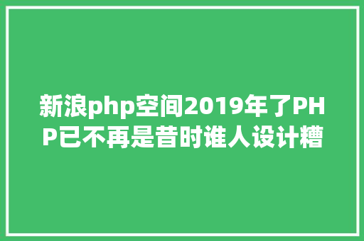 新浪php空间2019年了PHP已不再是昔时谁人设计糟糕的说话 Webpack