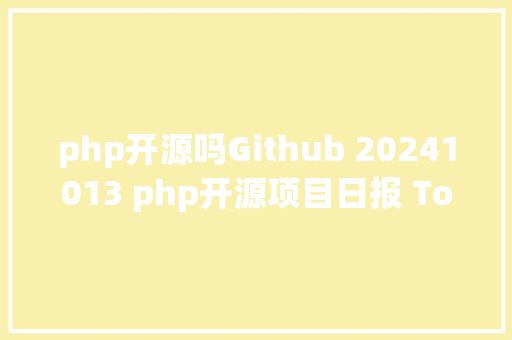 php开源吗Github 20241013 php开源项目日报 Top10 NoSQL