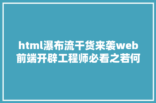 html瀑布流干货来袭web前端开辟工程师必看之若何应用CSS3实现瀑布流后果