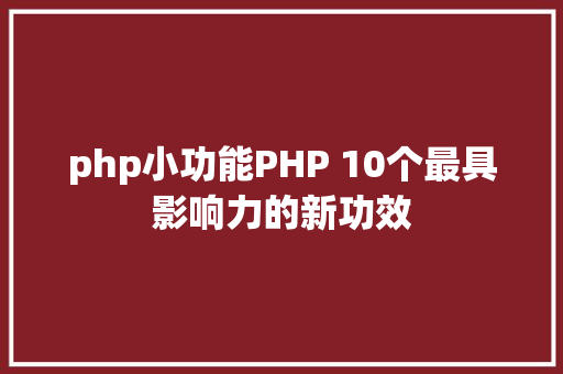 php小功能PHP 10个最具影响力的新功效