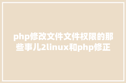 php修改文件文件权限的那些事儿2linux和php修正文件权限 NoSQL