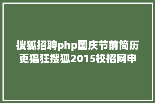 搜狐招聘php国庆节前简历更猖狂搜狐2015校招网申最后1周速速滴