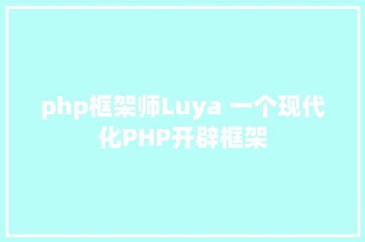 php框架师Luya 一个现代化PHP开辟框架 React