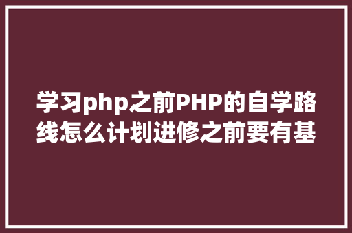 学习php之前PHP的自学路线怎么计划进修之前要有基本铺垫吗 NoSQL