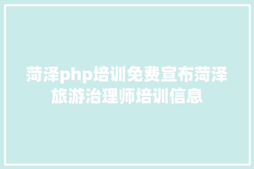 菏泽php培训免费宣布菏泽旅游治理师培训信息 JavaScript