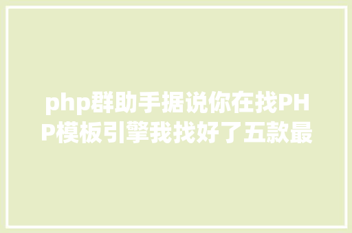 php群助手据说你在找PHP模板引擎我找好了五款最有名的PHP模板引擎