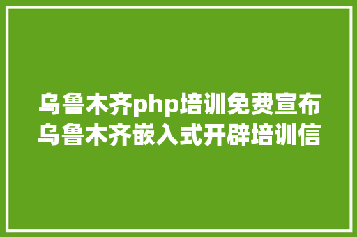 乌鲁木齐php培训免费宣布乌鲁木齐嵌入式开辟培训信息 Angular