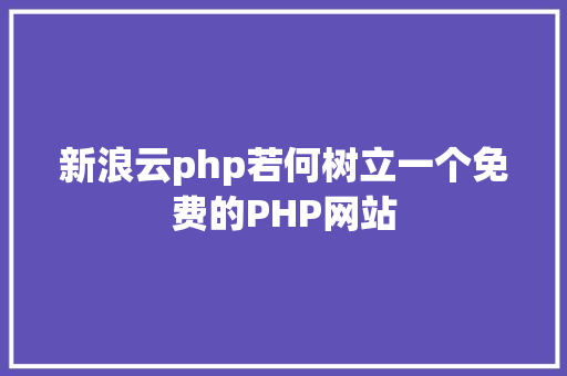 新浪云php若何树立一个免费的PHP网站