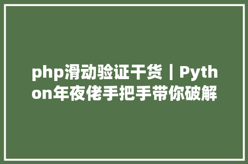 php滑动验证干货｜Python年夜佬手把手带你破解哔哩哔哩网滑动验证上篇 Vue.js