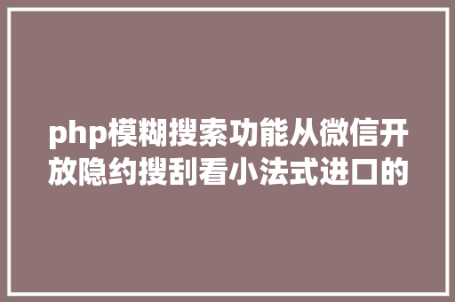 php模糊搜索功能从微信开放隐约搜刮看小法式进口的博年夜精湛