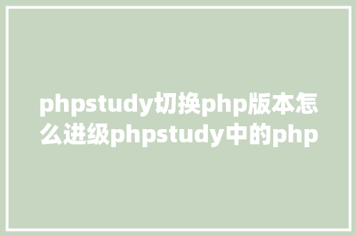 phpstudy切换php版本怎么进级phpstudy中的php版本 SQL