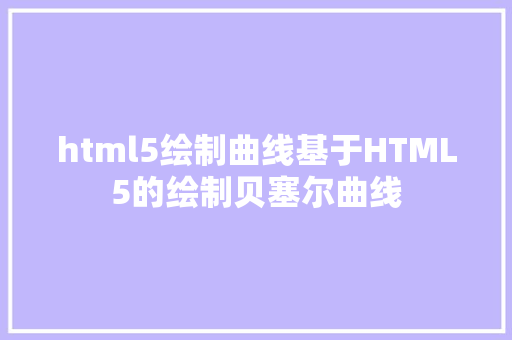 html5绘制曲线基于HTML5的绘制贝塞尔曲线