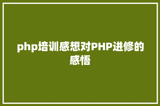 php培训感想对PHP进修的感悟 PHP