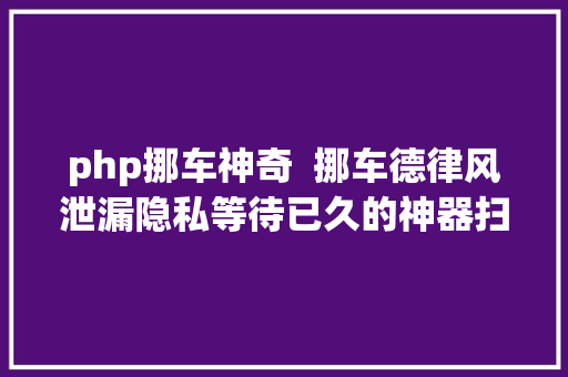 php挪车神奇  挪车德律风泄漏隐私等待已久的神器扫一扫就开走