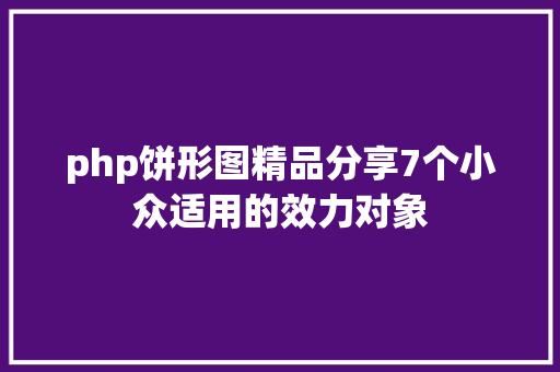 php饼形图精品分享7个小众适用的效力对象