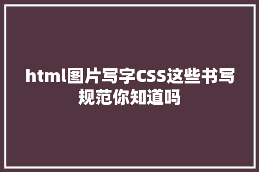 html图片写字CSS这些书写规范你知道吗