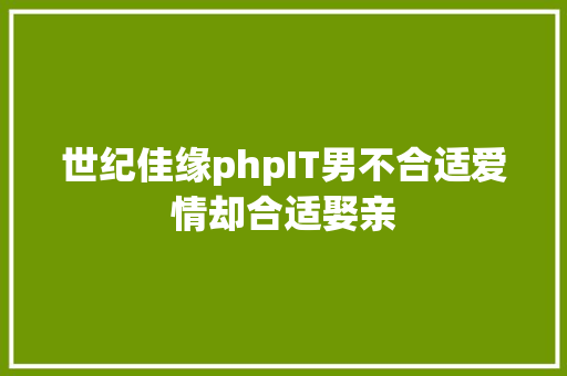 世纪佳缘phpIT男不合适爱情却合适娶亲