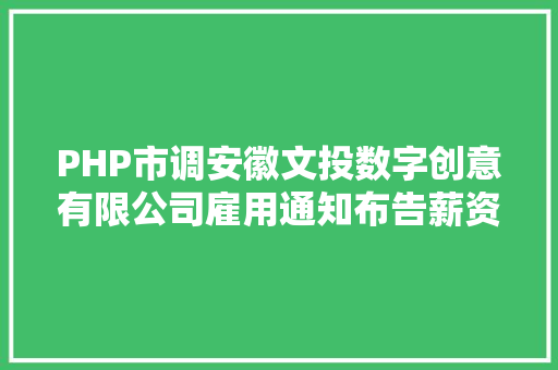 PHP市调安徽文投数字创意有限公司雇用通知布告薪资1525万