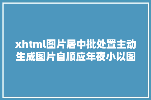 xhtml图片居中批处置主动生成图片自顺应年夜小以图片文件名为描写的图片网页 React