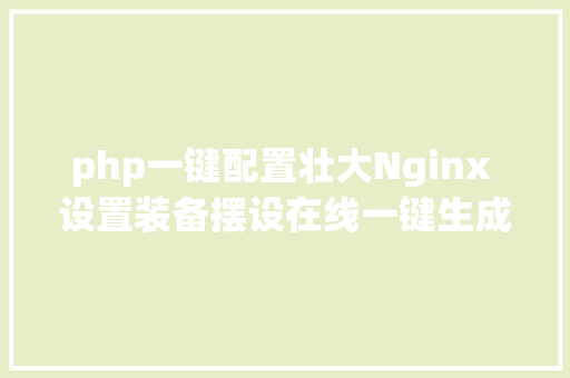 php一键配置壮大Nginx 设置装备摆设在线一键生成神器