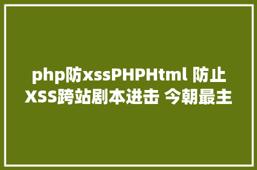 php防xssPHPHtml 防止XSS跨站剧本进击 今朝最主流的策略