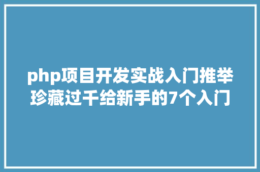 php项目开发实战入门推举珍藏过千给新手的7个入门php实战项目