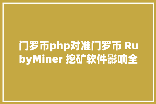 门罗币php对准门罗币 RubyMiner 挖矿软件影响全球30的收集