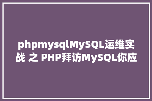 phpmysqlMySQL运维实战 之 PHP拜访MySQL你应用对了吗