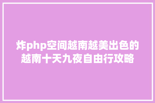 炸php空间越南越美出色的越南十天九夜自由行攻略