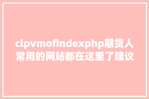 clpvmofindexphp期货人常用的网站都在这里了建议珍藏