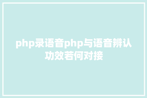 php录语音php与语音辨认功效若何对接