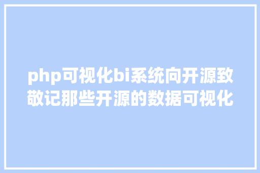 php可视化bi系统向开源致敬记那些开源的数据可视化BI对象