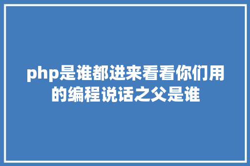 php是谁都进来看看你们用的编程说话之父是谁 CSS