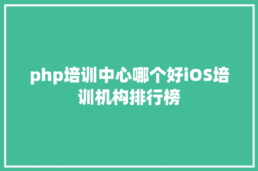 php培训中心哪个好iOS培训机构排行榜