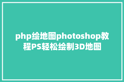 php绘地图photoshop教程PS轻松绘制3D地图 Docker