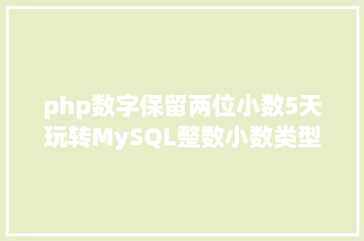 php数字保留两位小数5天玩转MySQL整数小数类型时光日期类型字符串型 PHP