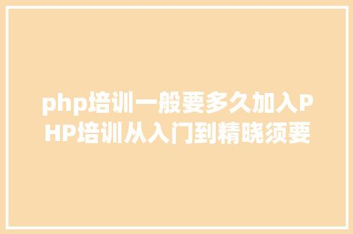 php培训一般要多久加入PHP培训从入门到精晓须要多久呢 SQL