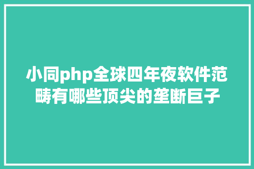 小同php全球四年夜软件范畴有哪些顶尖的垄断巨子